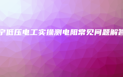 南宁低压电工实操测电阻常见问题解答