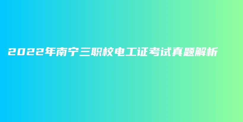 2022年南宁三职校电工证考试真题解析插图