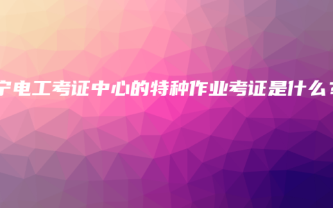 南宁电工考证中心的特种作业考证是什么？