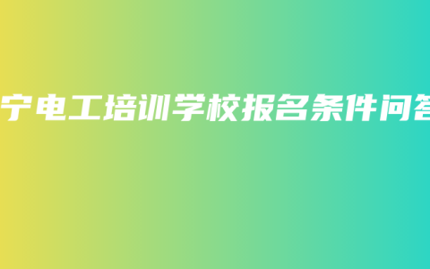 南宁电工培训学校报名条件问答