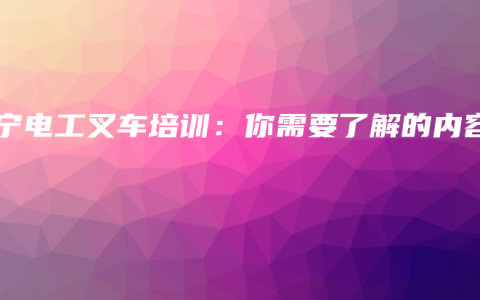 南宁电工叉车培训：你需要了解的内容