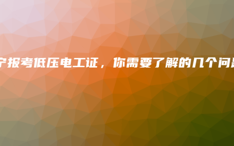 南宁报考低压电工证，你需要了解的几个问题