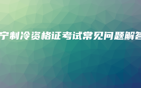 南宁制冷资格证考试常见问题解答