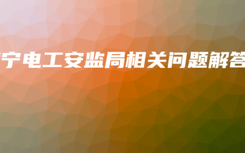 南宁电工安监局相关问题解答
