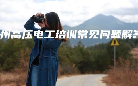 钦州高压电工培训常见问题解答