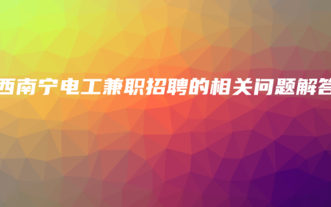 广西南宁电工兼职招聘的相关问题解答