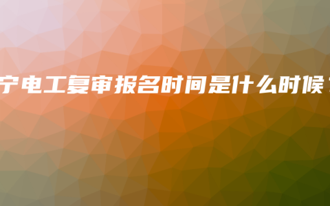 南宁电工复审报名时间是什么时候？