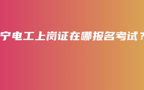 南宁电工上岗证在哪报名考试？