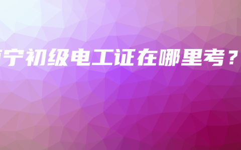 南宁初级电工证在哪里考？