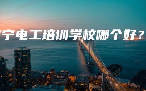 南宁电工培训学校哪个好？