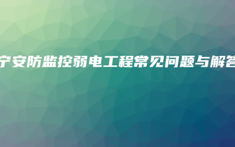 南宁安防监控弱电工程常见问题与解答