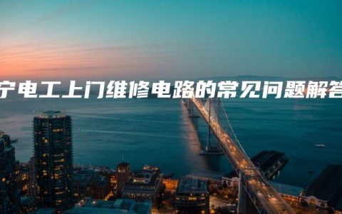 南宁电工上门维修电路的常见问题解答