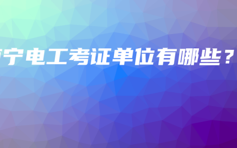 南宁电工考证单位有哪些？