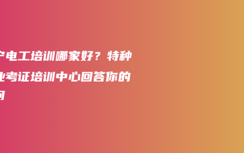 南宁电工培训哪家好？特种作业考证培训中心回答你的疑问