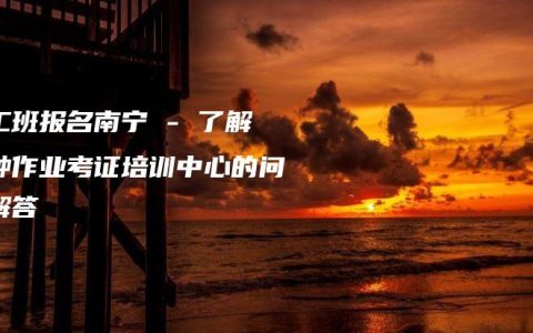 电工班报名南宁 – 了解特种作业考证培训中心的问题解答