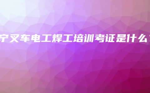 南宁叉车电工焊工培训考证是什么？