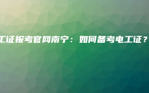 电工证报考官网南宁：如何备考电工证？