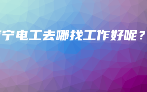 南宁电工去哪找工作好呢？