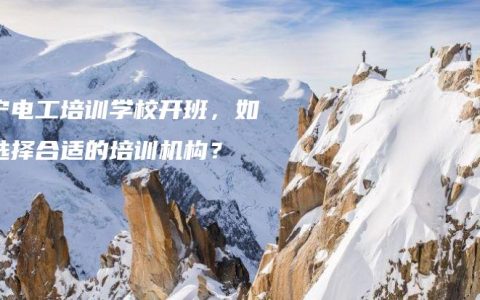 南宁电工培训学校开班，如何选择合适的培训机构？