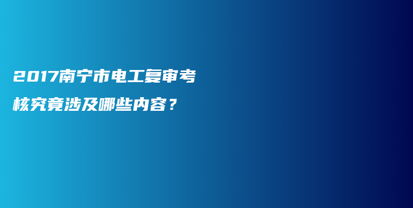 2017南宁市电工复审考核究竟涉及哪些内容？插图