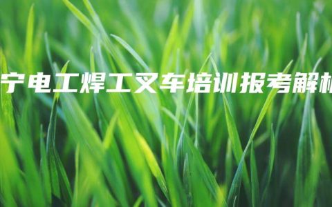 南宁电工焊工叉车培训报考解析
