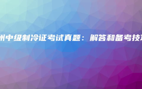 钦州中级制冷证考试真题：解答和备考技巧