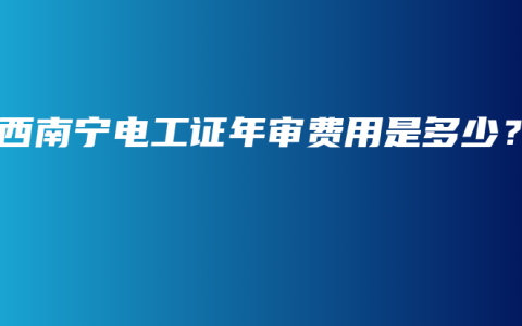广西南宁电工证年审费用是多少？