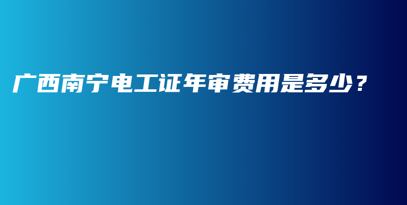 广西南宁电工证年审费用是多少？插图