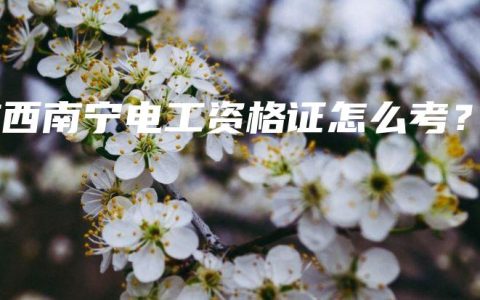 广西南宁电工资格证怎么考？