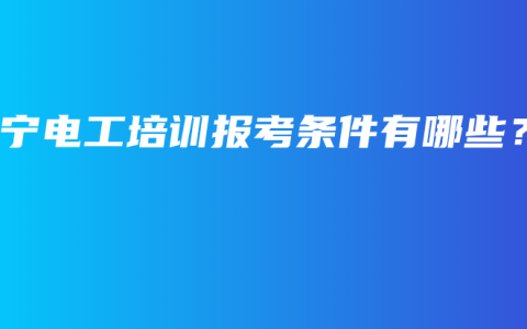 南宁电工培训报考条件有哪些？