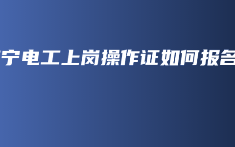 南宁电工上岗操作证如何报名