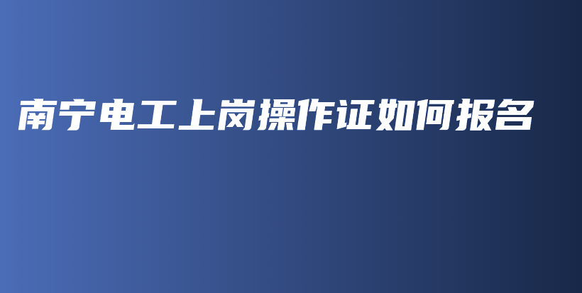南宁电工上岗操作证如何报名插图