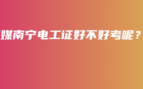 潮媒南宁电工证好不好考呢？