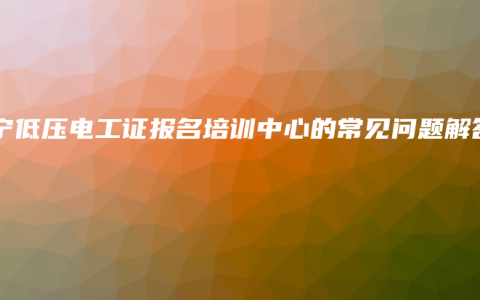 南宁低压电工证报名培训中心的常见问题解答