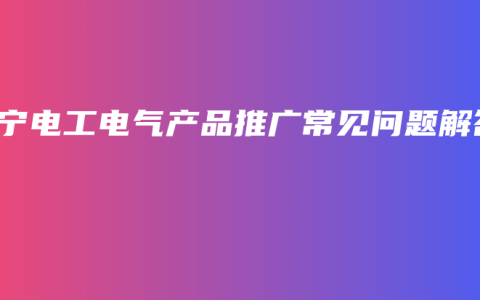 南宁电工电气产品推广常见问题解答