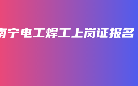 南宁电工焊工上岗证报名
