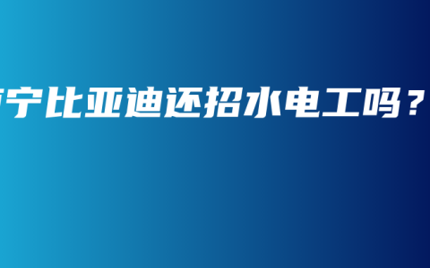 南宁比亚迪还招水电工吗？