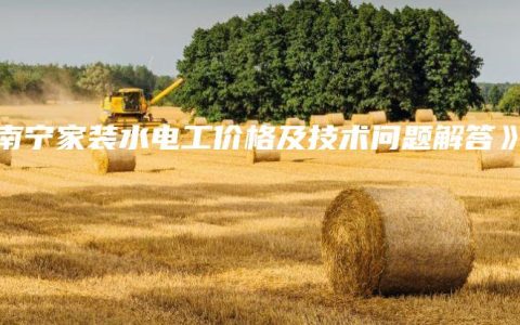 《南宁家装水电工价格及技术问题解答》