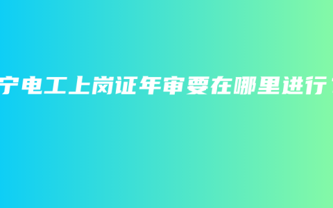 南宁电工上岗证年审要在哪里进行？