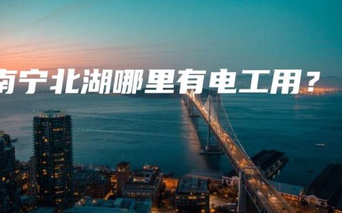 南宁北湖哪里有电工用？