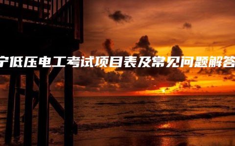 南宁低压电工考试项目表及常见问题解答