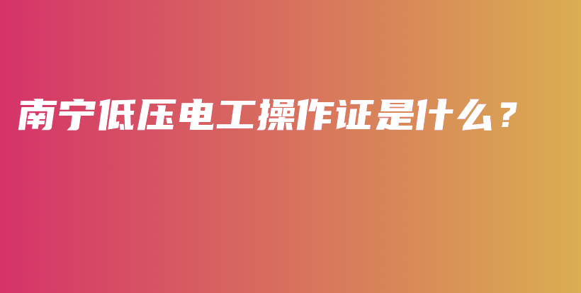 南宁低压电工操作证是什么？插图