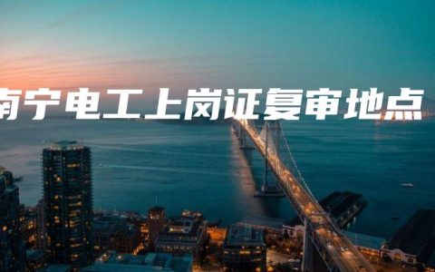 南宁电工上岗证复审地点