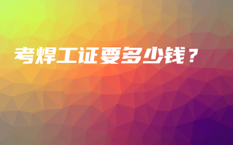 考焊工证要多少钱？
