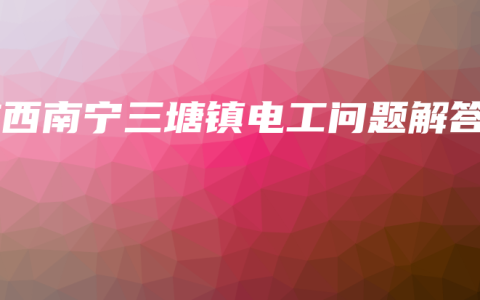 广西南宁三塘镇电工问题解答