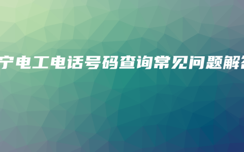 南宁电工电话号码查询常见问题解答