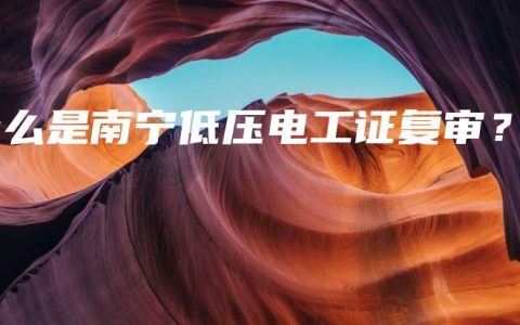 什么是南宁低压电工证复审？