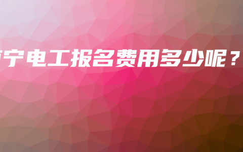 南宁电工报名费用多少呢？