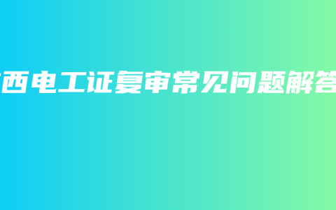 广西电工证复审常见问题解答