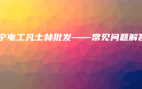 南宁电工凡士林批发——常见问题解答